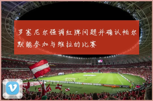 罗塞尼尔强调红牌问题并确认帕尔默能参加与维拉的比赛