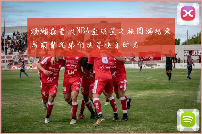 杨瀚森首次NBA全明星之旅圆满结束与前辈兄弟们共享快乐时光
