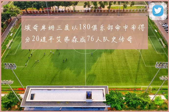 埃奇库姆三度以180俱乐部命中率得分20追平艾弗森成76人队史传奇
