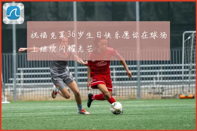 祝福克莱36岁生日快乐愿你在球场上继续闪耀光芒