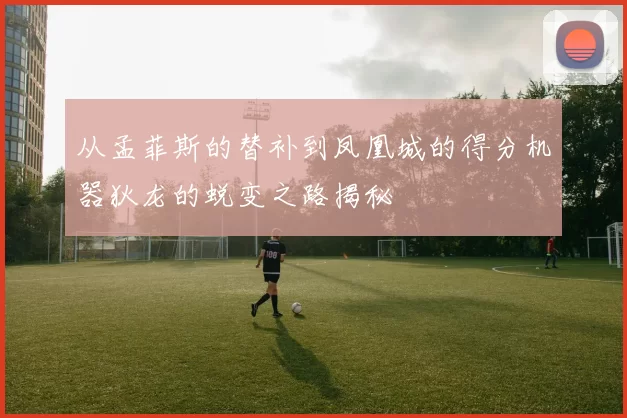 从孟菲斯的替补到凤凰城的得分机器狄龙的蜕变之路揭秘