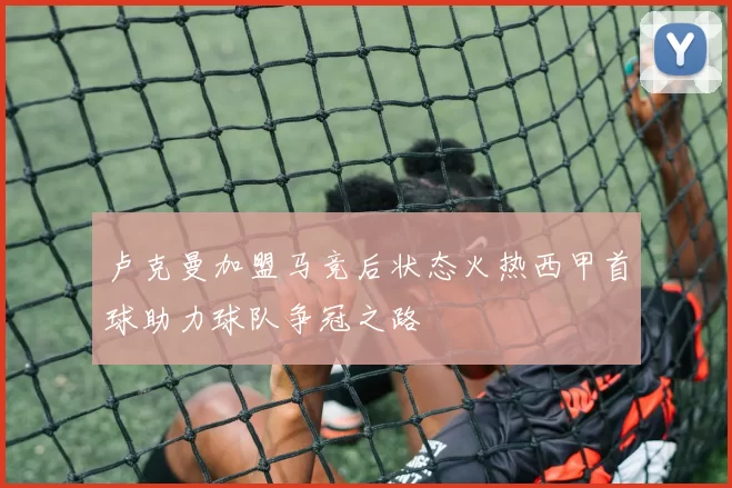 卢克曼加盟马竞后状态火热西甲首球助力球队争冠之路