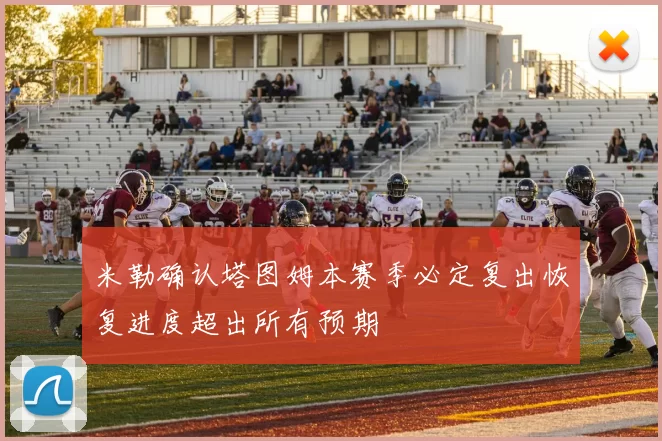 米勒确认塔图姆本赛季必定复出恢复进度超出所有预期