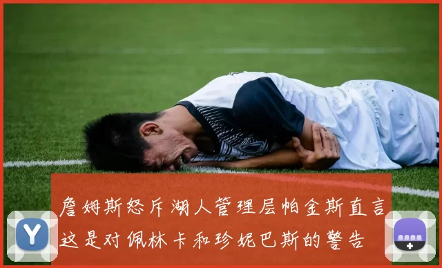 詹姆斯怒斥湖人管理层帕金斯直言这是对佩林卡和珍妮巴斯的警告