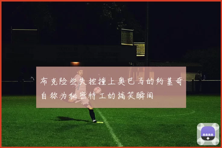 布克险些失控撞上奥巴马的约基奇自称为秘密特工的搞笑瞬间