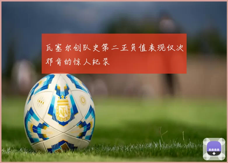 瓦塞尔创队史第二正负值表现仅次邓肯的惊人纪录