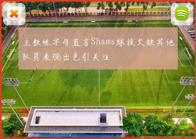 主教练字母直言Shams球技欠缺其他队员表现出色引关注