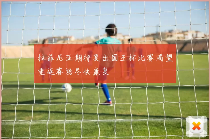 拉菲尼亚期待复出国王杯比赛渴望重返赛场尽快康复